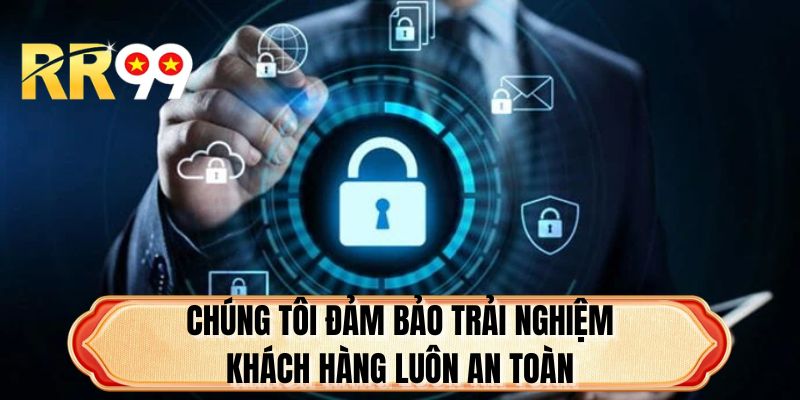 Chúng tôi đảm bảo trải nghiệm khách hàng luôn an toàn
