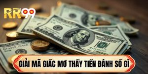 Giải Mã Giấc Mơ Thấy Tiền Đánh Số Gì Để Đổi Đời Tại RR99