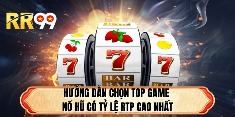 Hướng dẫn chọn top game nổ hũ có tỷ lệ RTP cao nhất