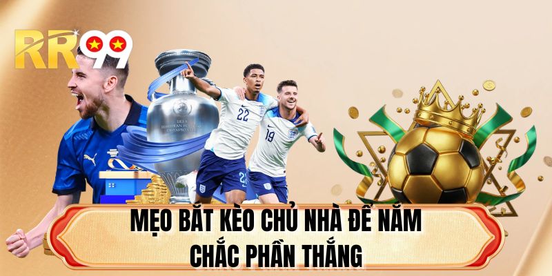 Mẹo bắt kèo chủ nhà để nắm chắc phần thắng