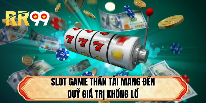 Slot game thần tài mang đến quỹ giá trị khổng lồ